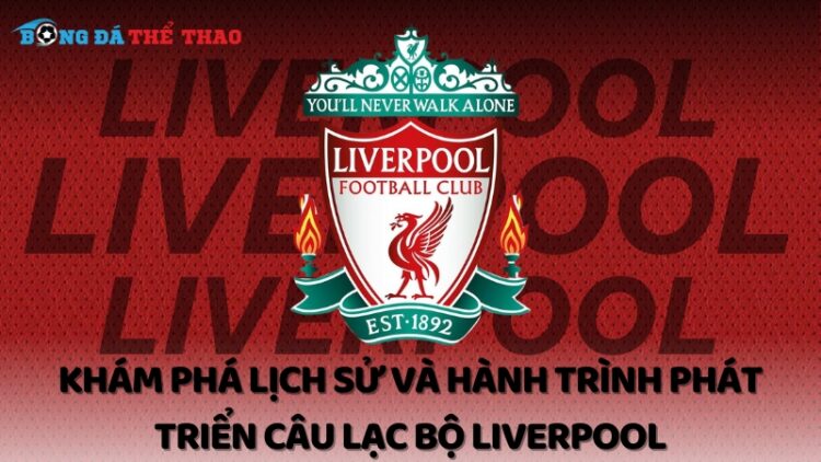 Khám phá lịch sử và hành trình phát triển câu lạc bộ Liverpool 1 câu lạc bộ Liverpool