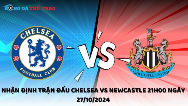 Nhận định trận đấu Chelsea vs Newcastle 21h00 ngày 27/10/2024 1 Nhận định Chelsea vs Newcastle 27/10/2024