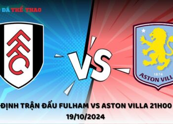 Nhận định Fulham vs Aston Villa 19/10/2024