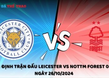 Nhận định Leicester vs Nottm Forest 26/10/2024