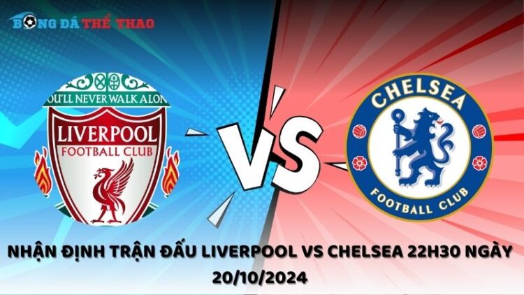 Nhận định trận đấu Liverpool vs Chelsea 22h30 ngày 20/10/2024 1 Nhận định Liverpool vs Chelsea 20/10/2024