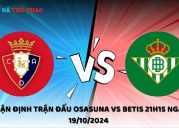 Nhận định Osasuna vs Betis 19/10/2024
