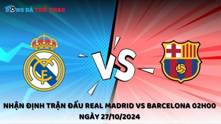 Nhận định trận đấu Real Madrid vs Barcelona 02h00 ngày 27/10/2024 1 Nhận định Real Madrid vs Barcelona 27/10/2024