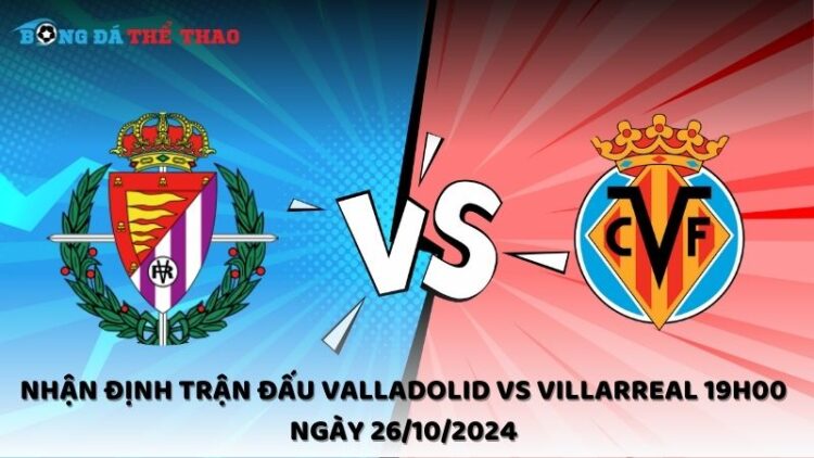 Nhận định trận đấu Valladolid vs Villarreal 19h00 ngày 26/10/2024 1 Nhận định Valladolid vs Villarreal 26/10/2024
