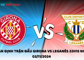 Nhận định Girona vs Leganés 02/11/2024