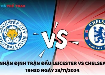 Nhận định Leicester vs Chelsea 23/11/2024