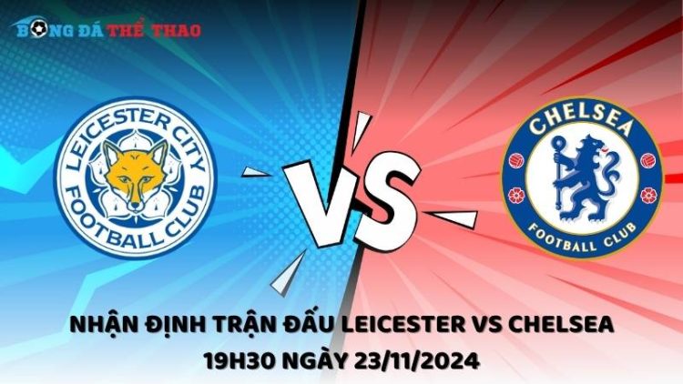 Nhận định trận đấu Leicester vs Chelsea 19h30 ngày 23/11/2024 1 Nhận định Leicester vs Chelsea 23/11/2024