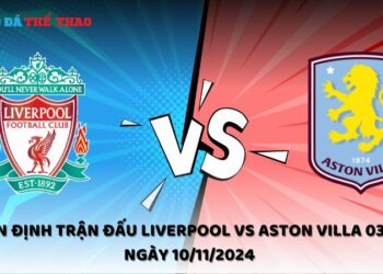Nhận định Liverpool vs Aston Villa 10/11/2024