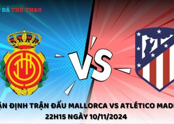 Nhận định Mallorca vs Atlético Madrid 10/11/2024