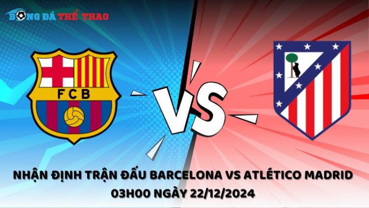 Nhận định trận đấu Barcelona vs Atlético Madrid 03h00 ngày 22/12/2024 1 Nhận định trận đấu Barcelona vs Atlético Madrid 03h00 ngày 22/12/2024