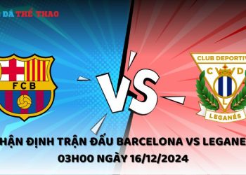 Nhận định Barcelona vs Leganes ngày 16/12/2024
