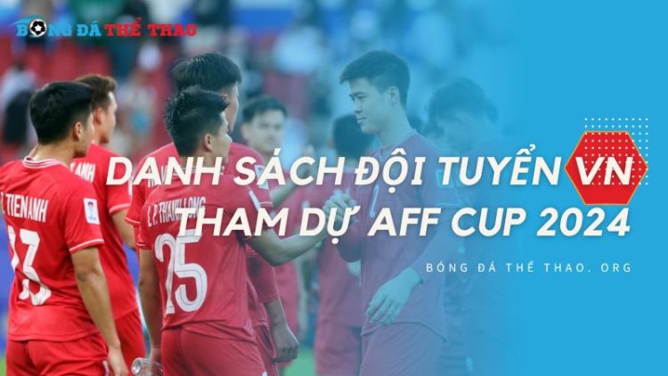 Danh sách đội tuyển Việt Nam tham dự AFF Cup 2024 1 Danh sách đội tuyển Việt Nam tham dự AFF Cup 2024