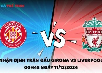 Nhận định Girona vs Liverpool ngày 11/12/2024