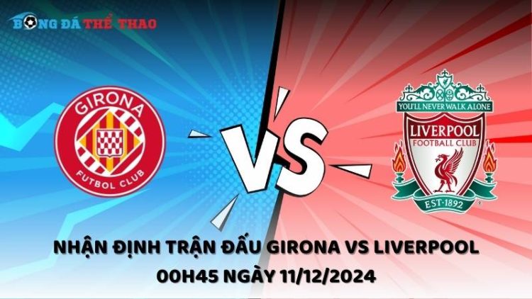 Nhận định trận đấu Girona vs Liverpool 00h45 ngày 11/12/2024 1 Nhận định Girona vs Liverpool ngày 11/12/2024
