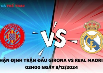 Nhận định Girona vs Real Madrid ngày 8/12/2024