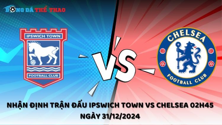 Nhận định trận đấu Ipswich Town vs Chelsea 02h45 ngày 31/12/2024 1 Ipswich Town vs Chelsea