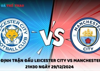 Nhận định trận đấu Leicester City vs Manchester City 21h30 ngày 29/12/2024